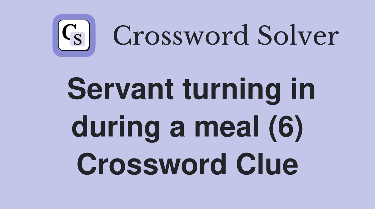 Servant turning in during a meal (6) Crossword Clue