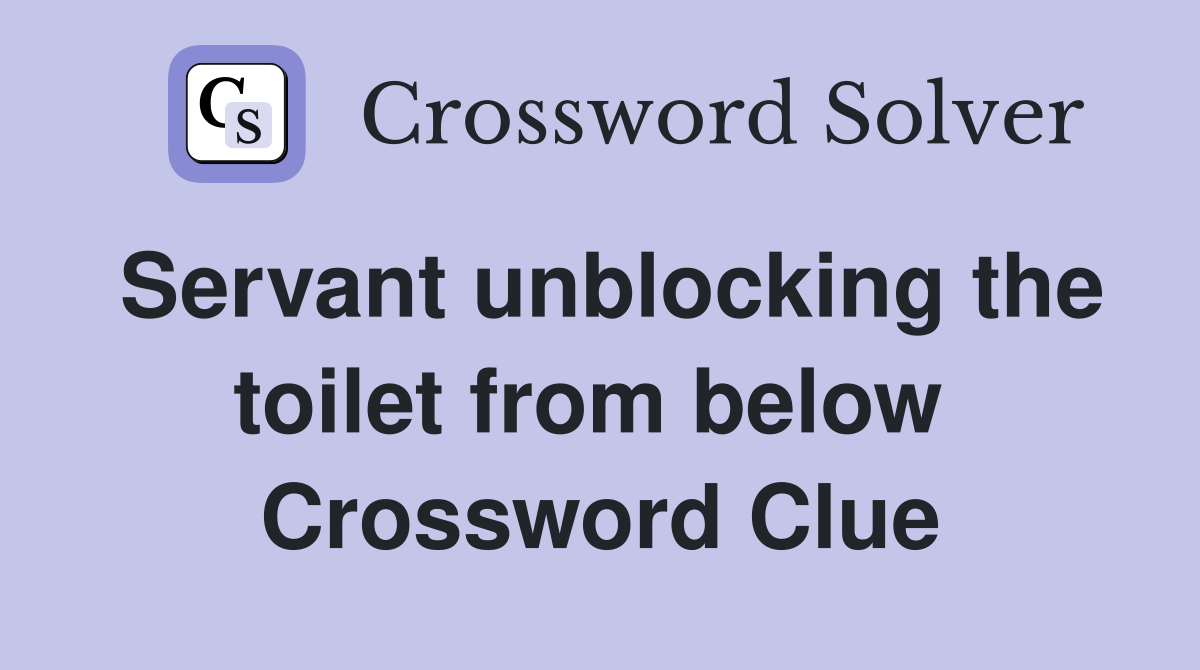 Servant unblocking the toilet from below  Crossword Clue