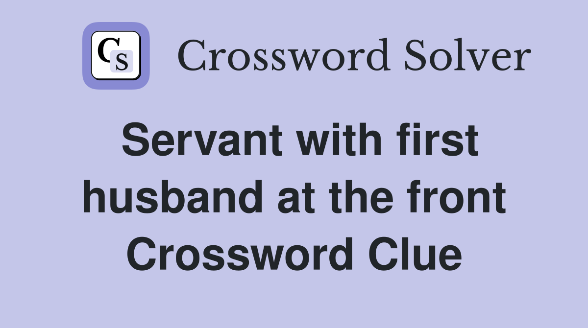 Servant with first husband at the front Crossword Clue