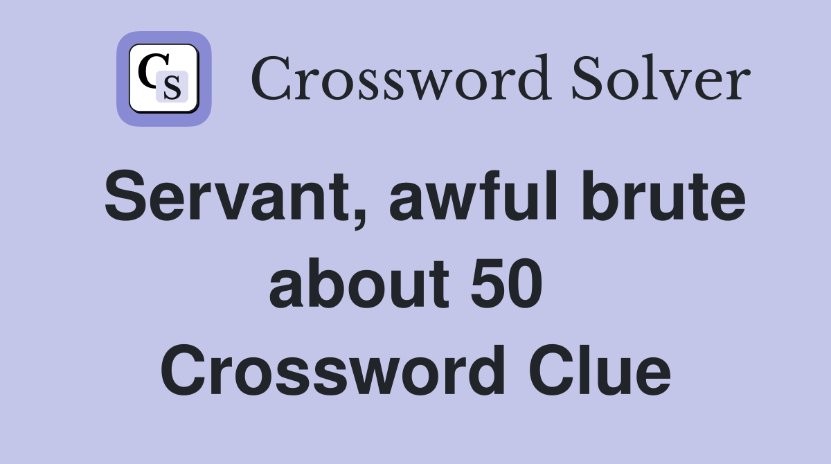 Servant, awful brute about 50  Crossword Clue