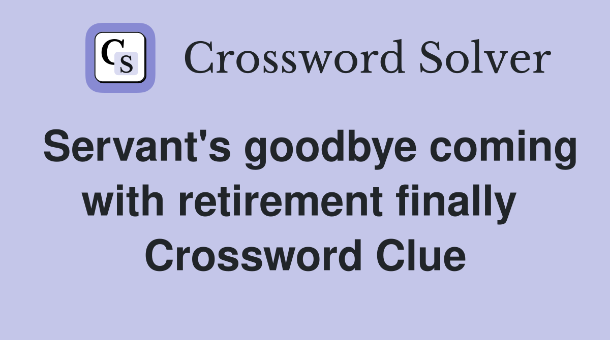 Servant's goodbye coming with retirement finally  Crossword Clue