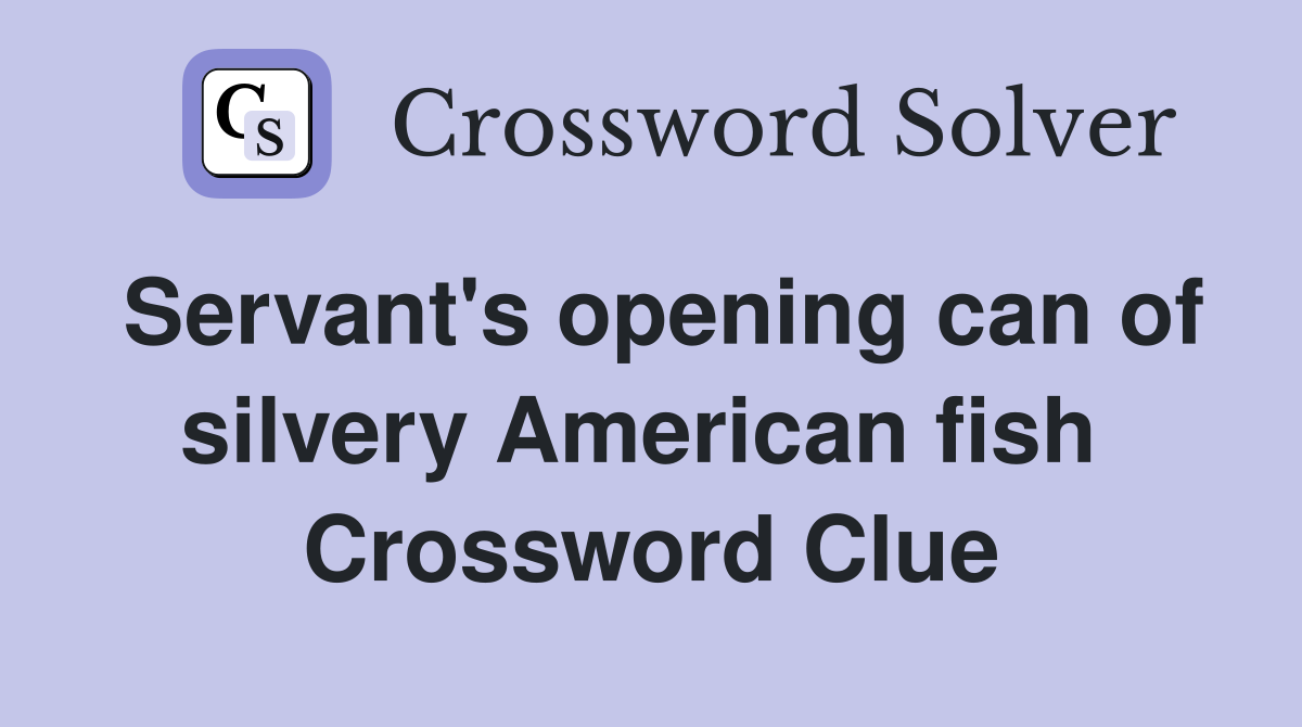 Servant's opening can of silvery American fish  Crossword Clue
