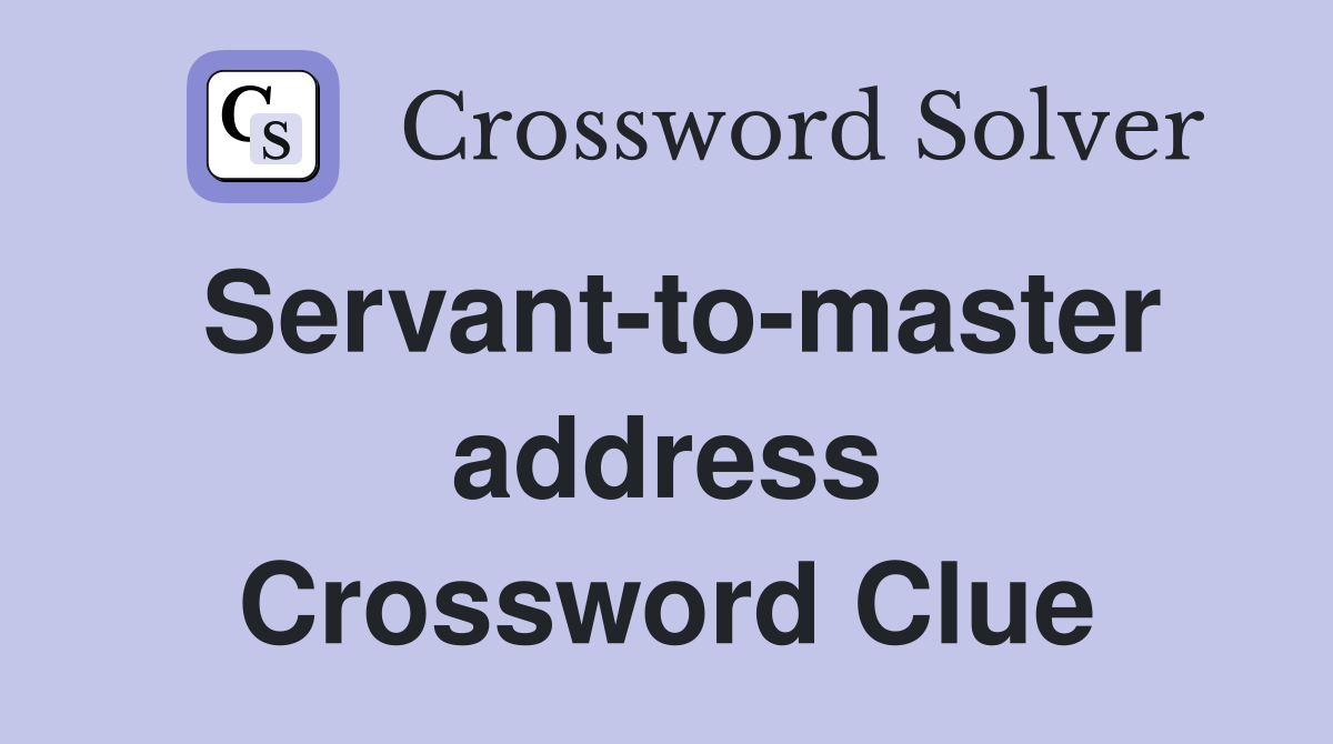 Servant-to-master address Crossword Clue