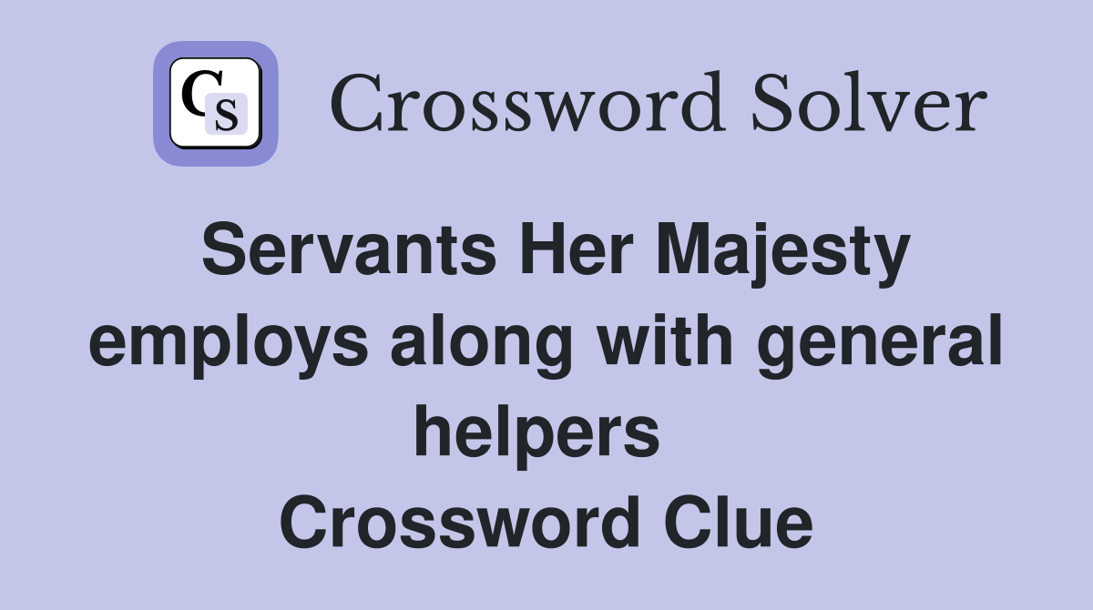 Servants Her Majesty employs along with general helpers  Crossword Clue