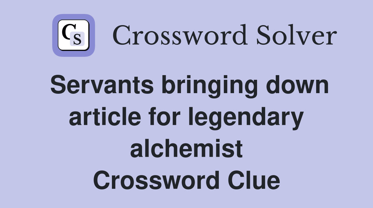 Servants bringing down article for legendary alchemist Crossword Clue
