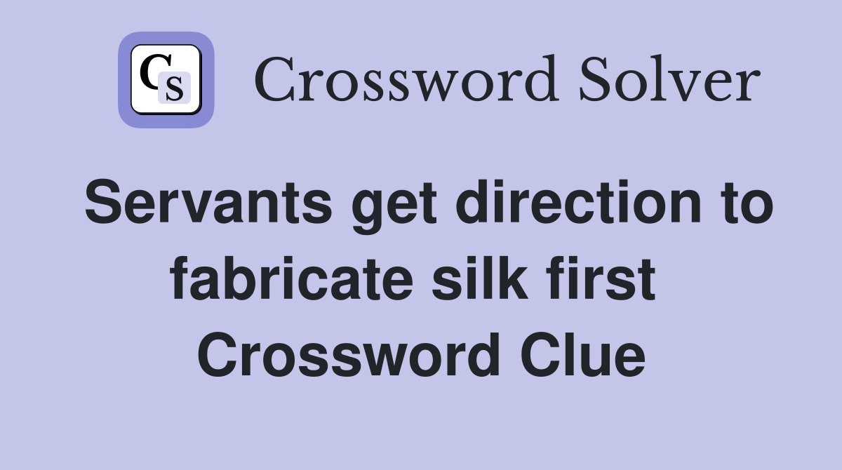 Servants get direction to fabricate silk first  Crossword Clue