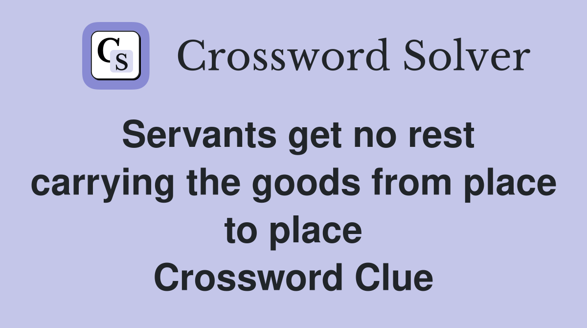 Servants get no rest carrying the goods from place to place Crossword Clue