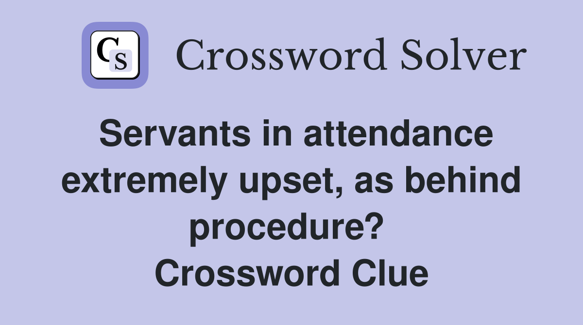 Servants in attendance extremely upset, as behind procedure?  Crossword Clue