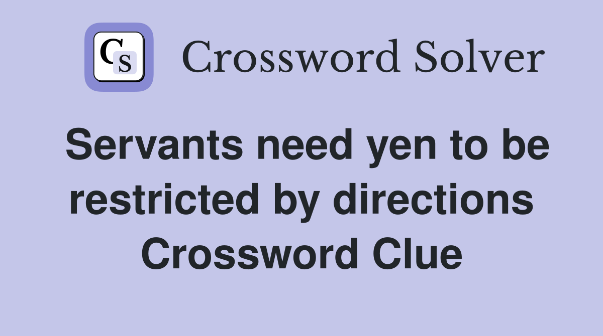 Servants need yen to be restricted by directions Crossword Clue