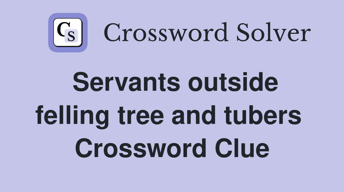 Servants outside felling tree and tubers  Crossword Clue