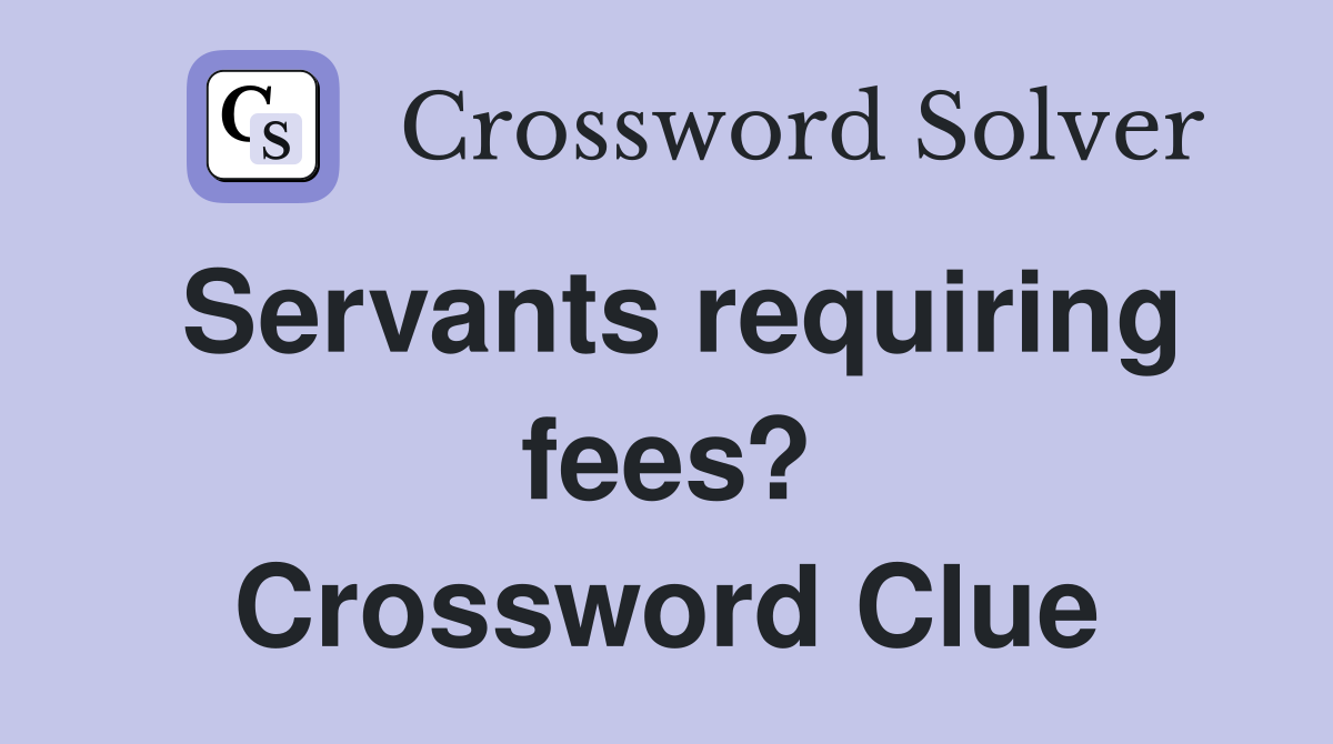 Servants requiring fees? Crossword Clue