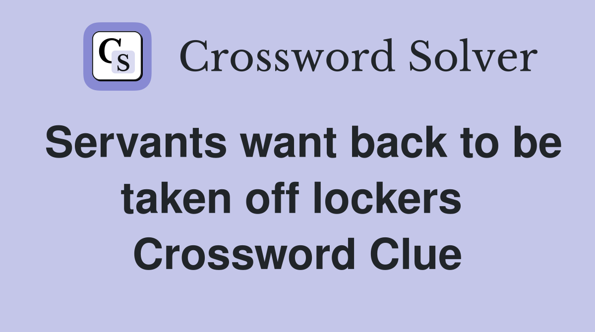 Servants want back to be taken off lockers  Crossword Clue