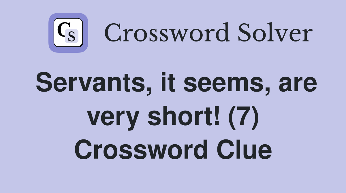 Servants, it seems, are very short! (7) Crossword Clue