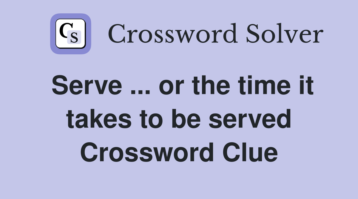 Serve ... or the time it takes to be served Crossword Clue