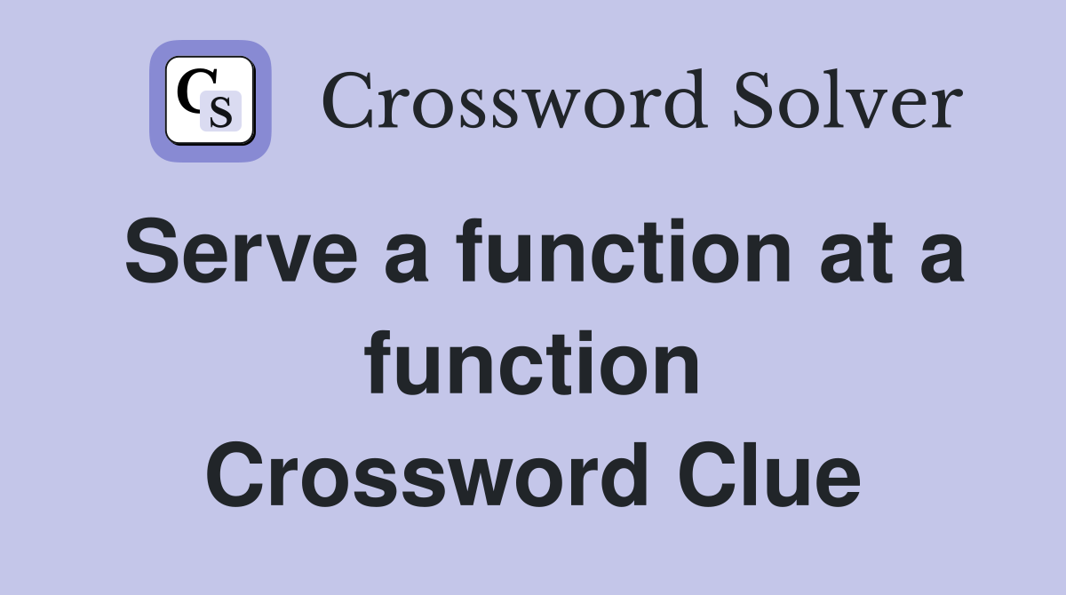 Serve a function at a function Crossword Clue