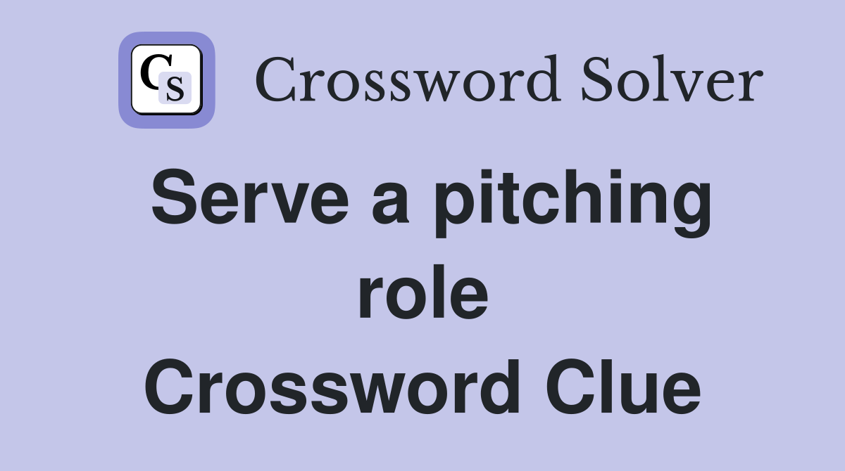 Serve a pitching role Crossword Clue