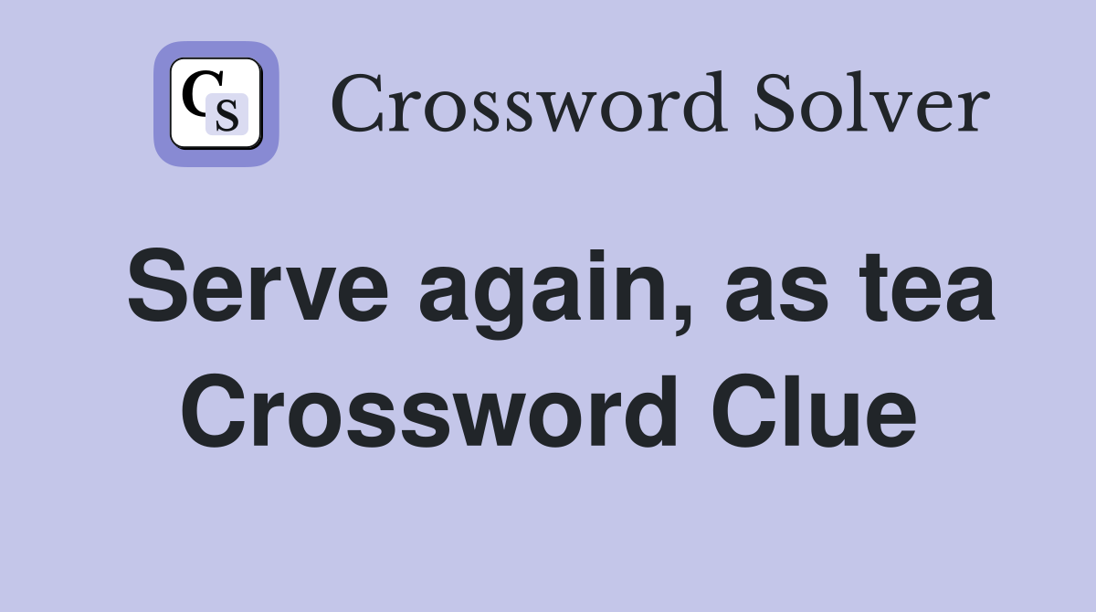 Serve again, as tea Crossword Clue