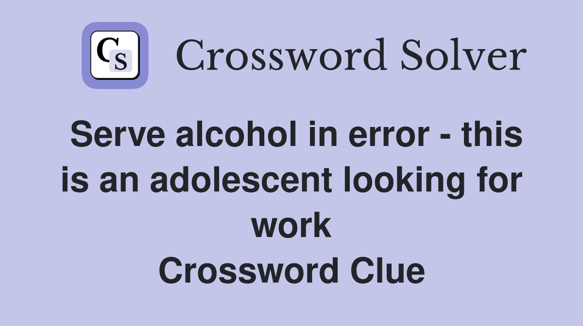 Serve alcohol in error - this is an adolescent looking for work Crossword Clue