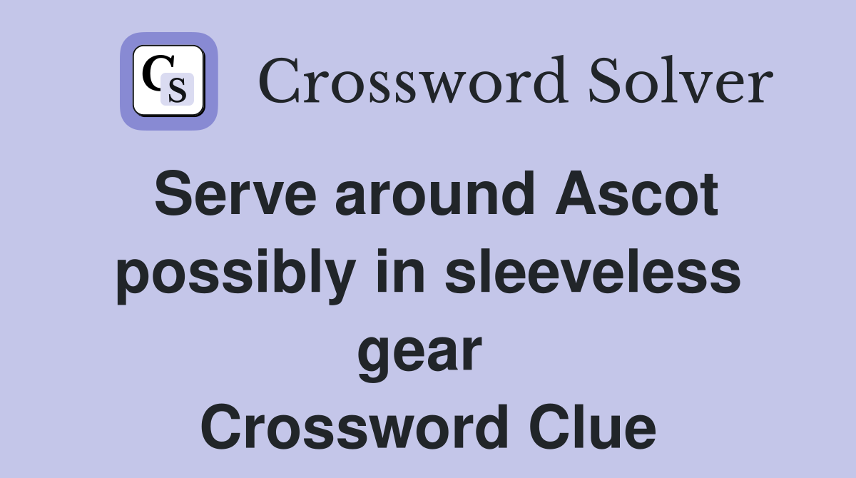 Serve around Ascot possibly in sleeveless gear  Crossword Clue