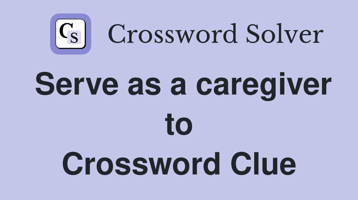 Serve as a caregiver to Crossword Clue
