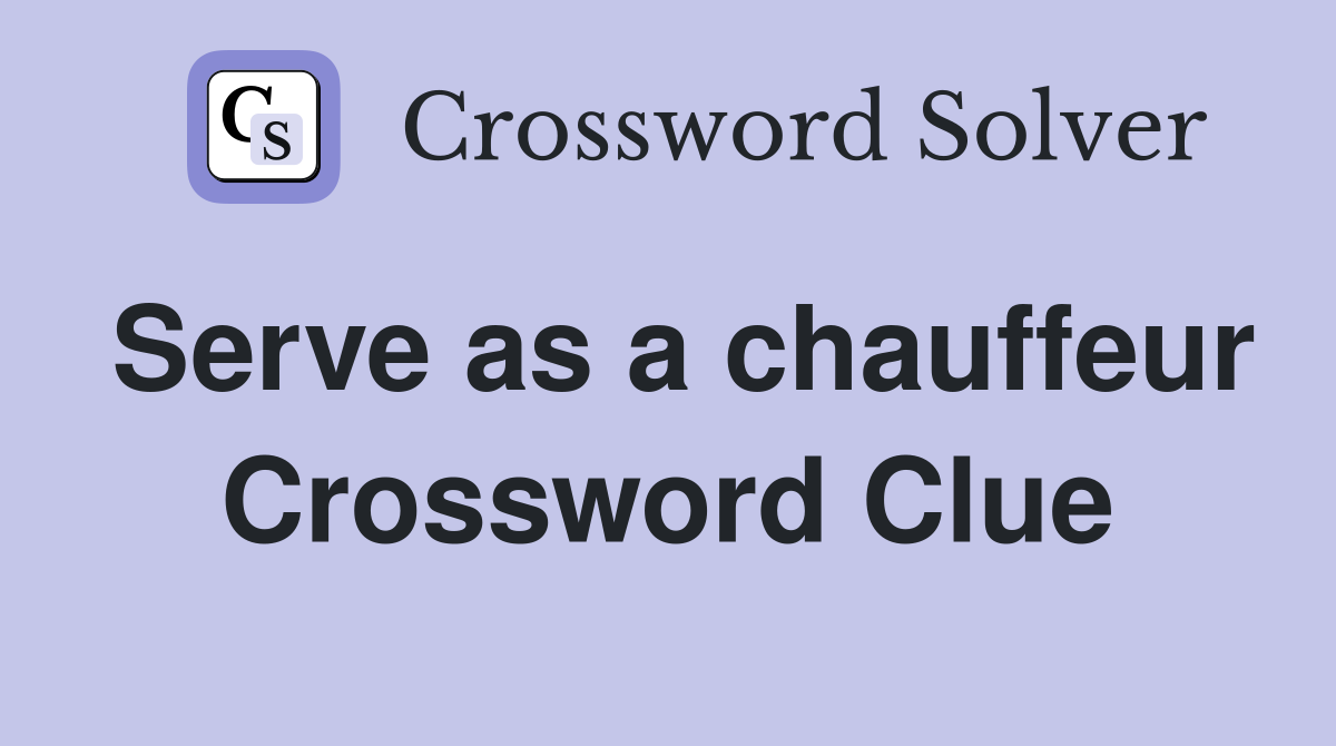 Serve as a chauffeur Crossword Clue