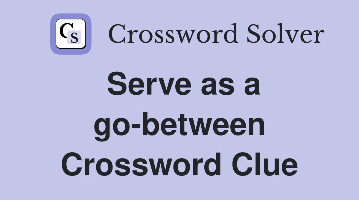 Serve as a go-between Crossword Clue