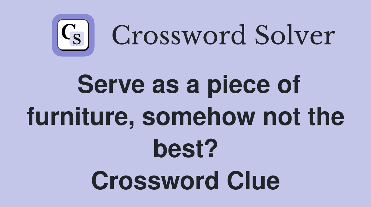 Serve as a piece of furniture, somehow not the best? Crossword Clue