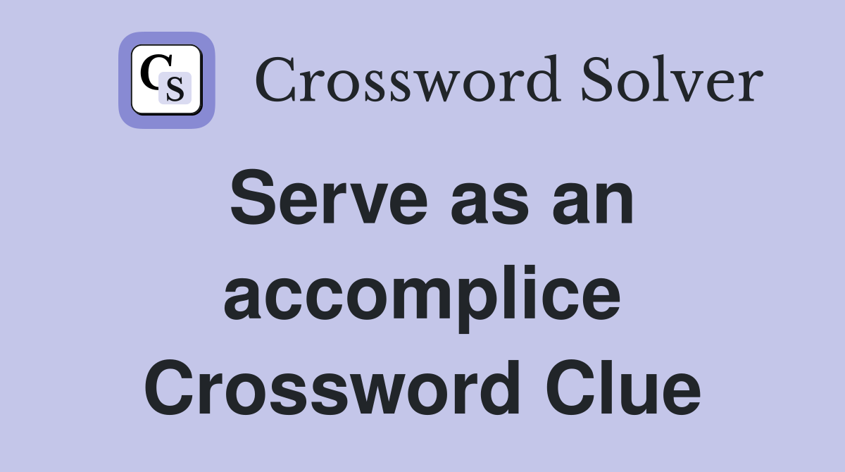 Serve as an accomplice Crossword Clue