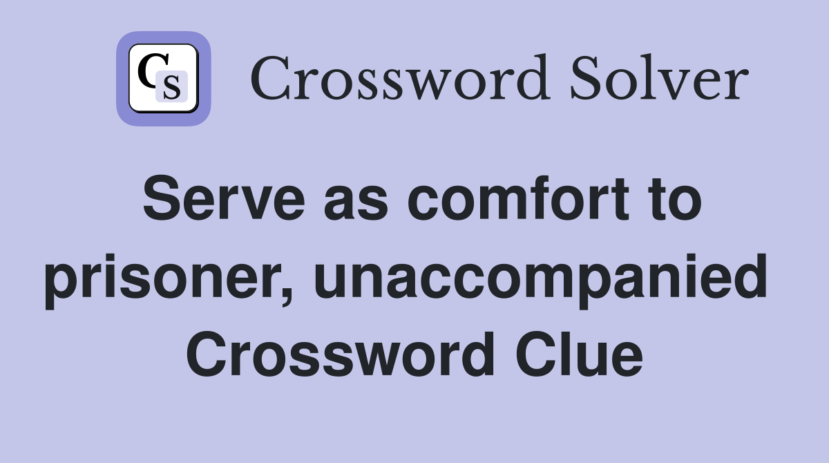 Serve as comfort to prisoner, unaccompanied  Crossword Clue