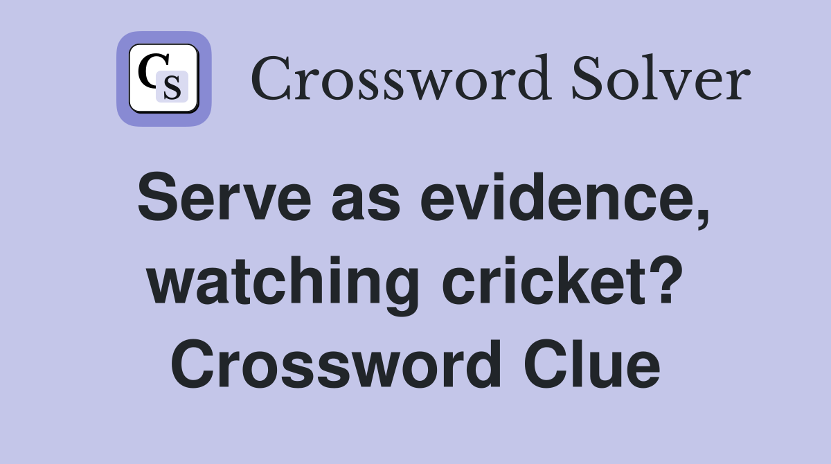 Serve as evidence, watching cricket? Crossword Clue