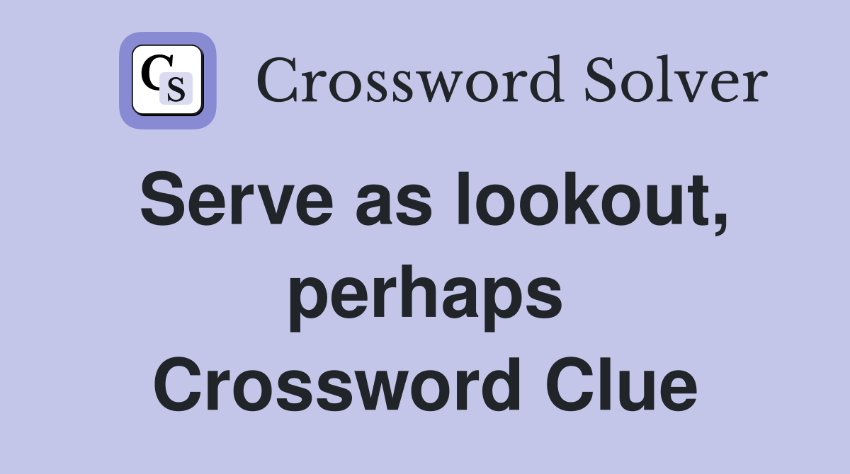 Serve as lookout, perhaps Crossword Clue