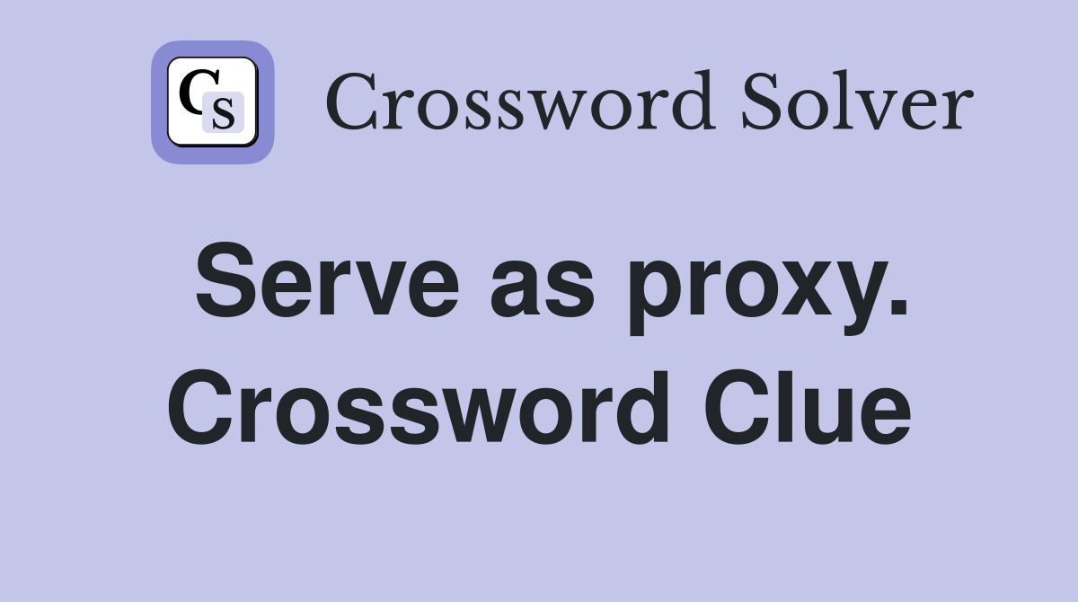 Serve as proxy. Crossword Clue