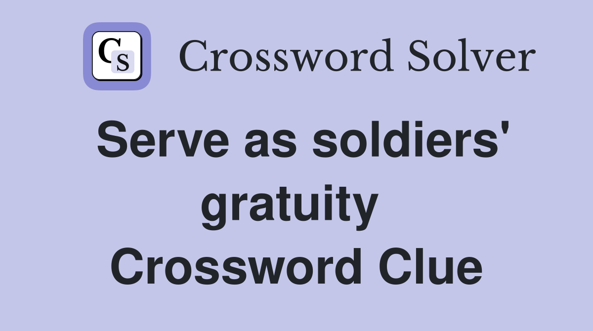 Serve as soldiers' gratuity  Crossword Clue