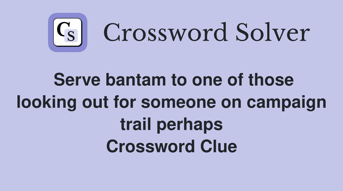 Serve bantam to one of those looking out for someone on campaign trail perhaps Crossword Clue