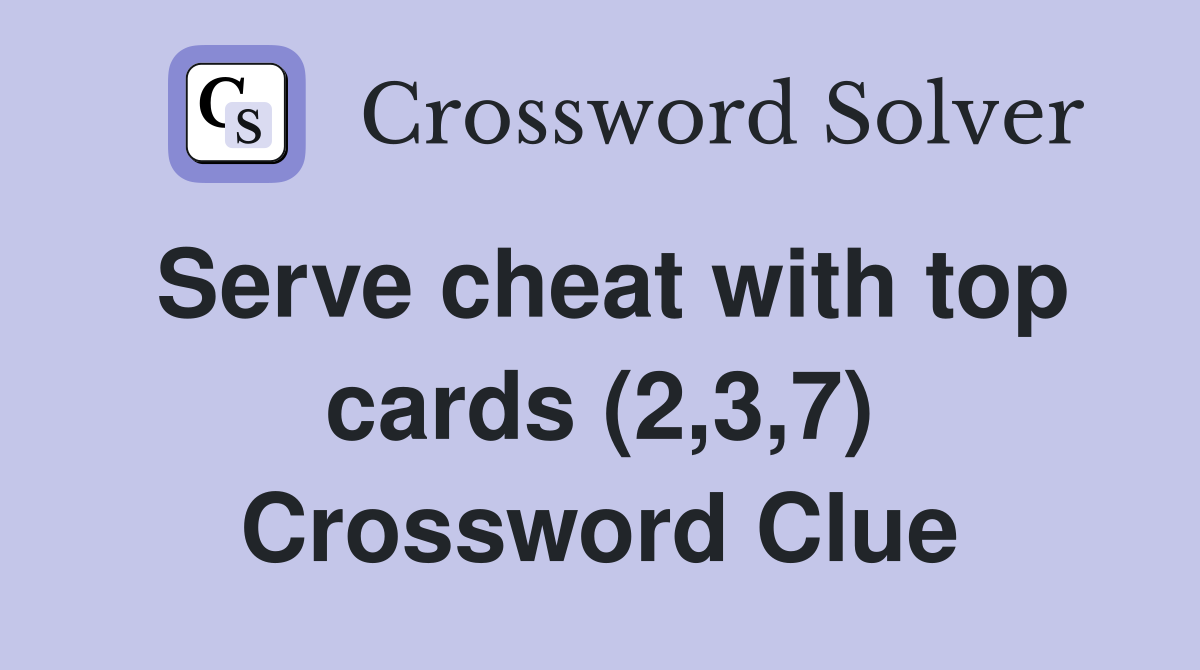 Serve cheat with top cards (2,3,7) Crossword Clue