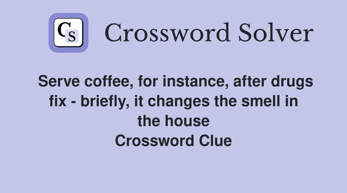 Serve coffee, for instance, after drugs fix - briefly, it changes the smell in the house Crossword Clue