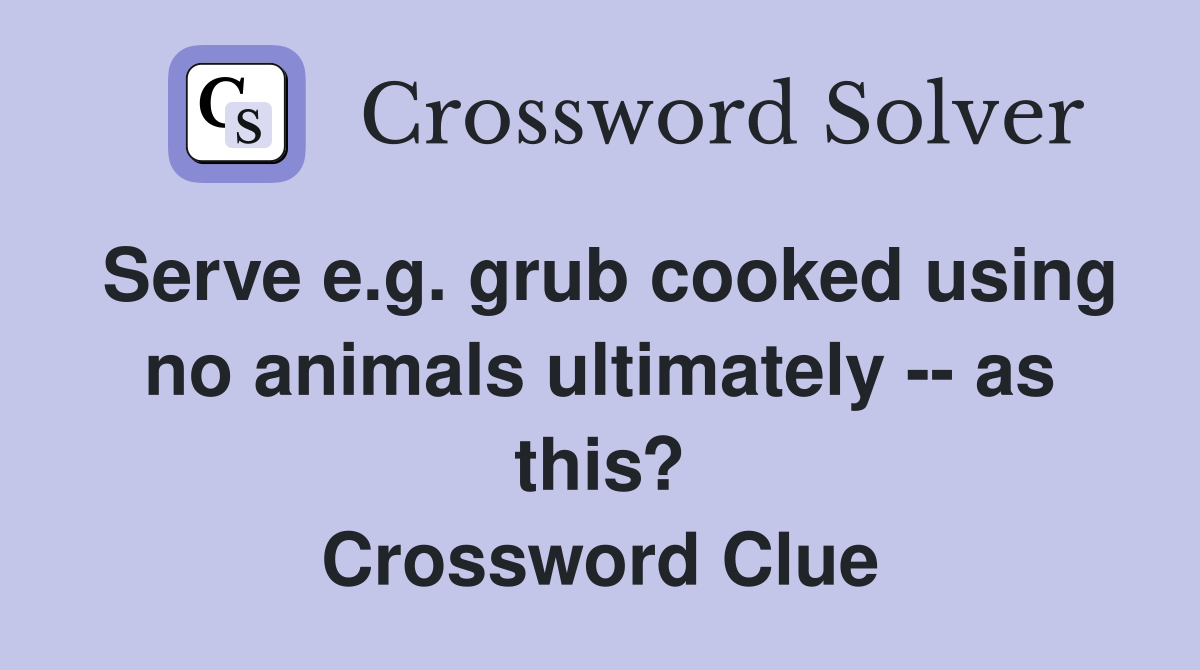 Serve e.g. grub cooked using no animals ultimately -- as this? Crossword Clue
