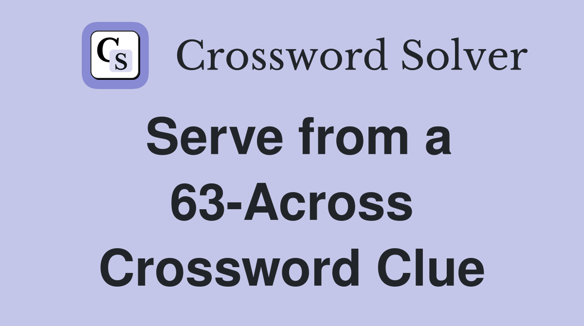 Serve from a 63-Across Crossword Clue