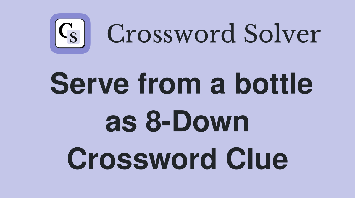 Serve from a bottle as 8-Down Crossword Clue