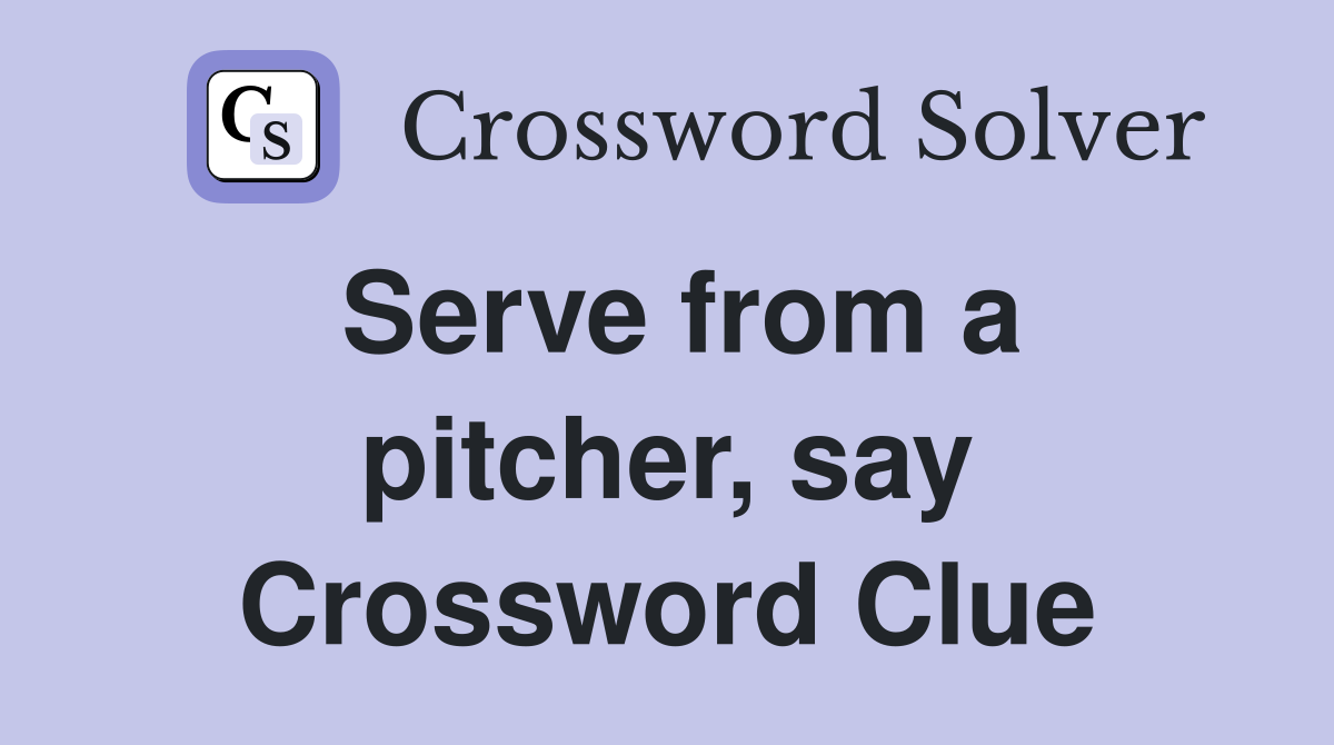 Serve from a pitcher, say Crossword Clue