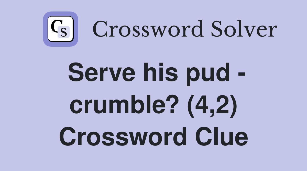 Serve his pud - crumble? (4,2) Crossword Clue