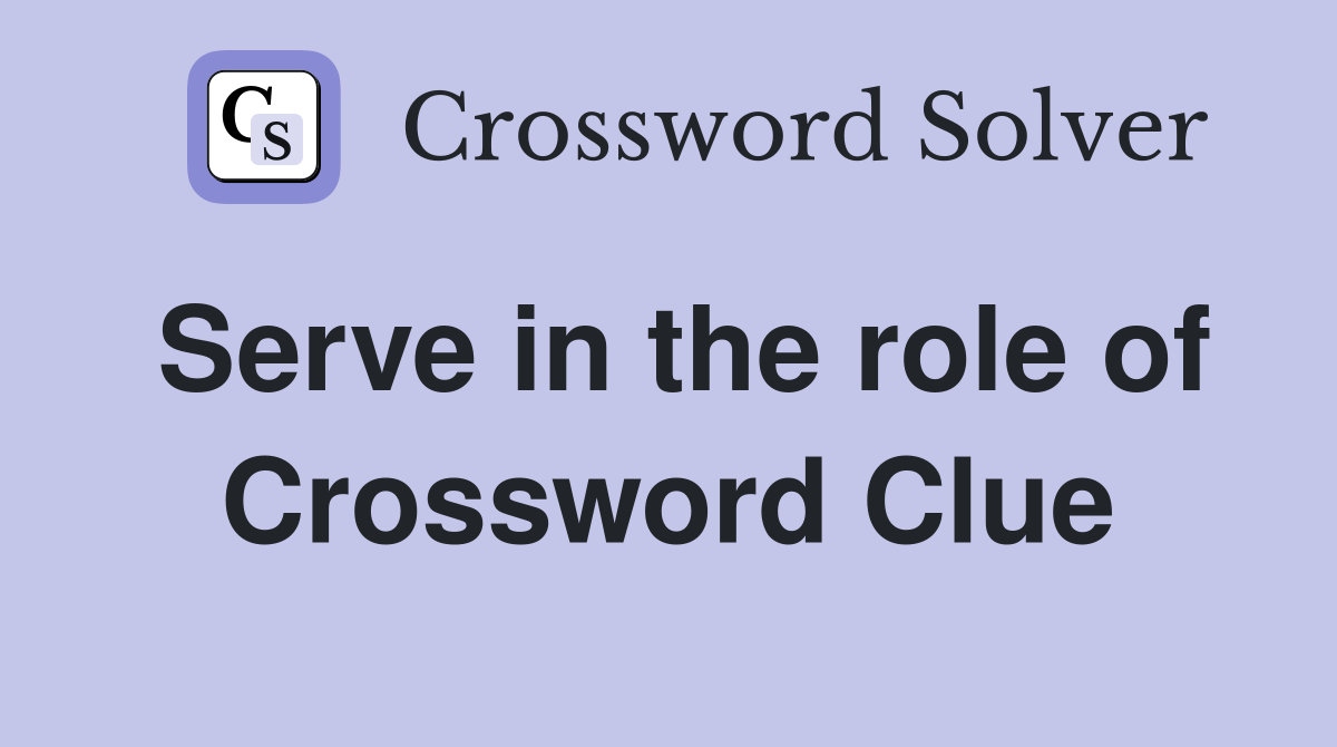 Serve in the role of Crossword Clue