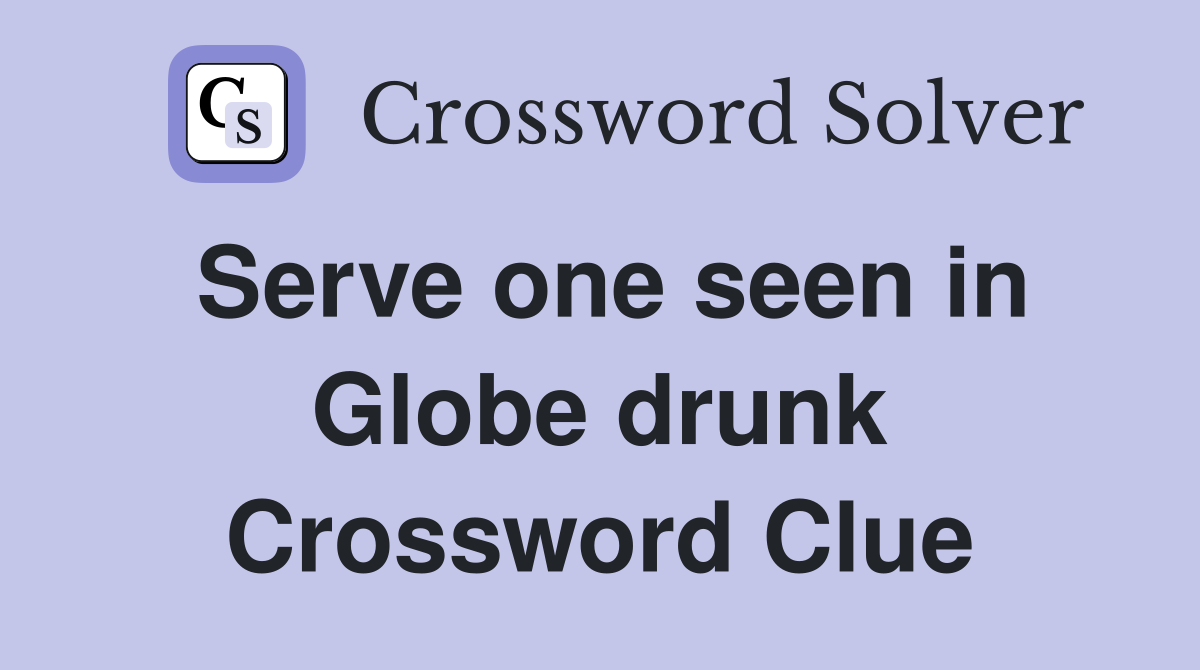 Serve one seen in Globe drunk Crossword Clue