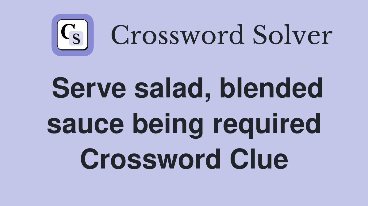 Serve salad, blended sauce being required Crossword Clue