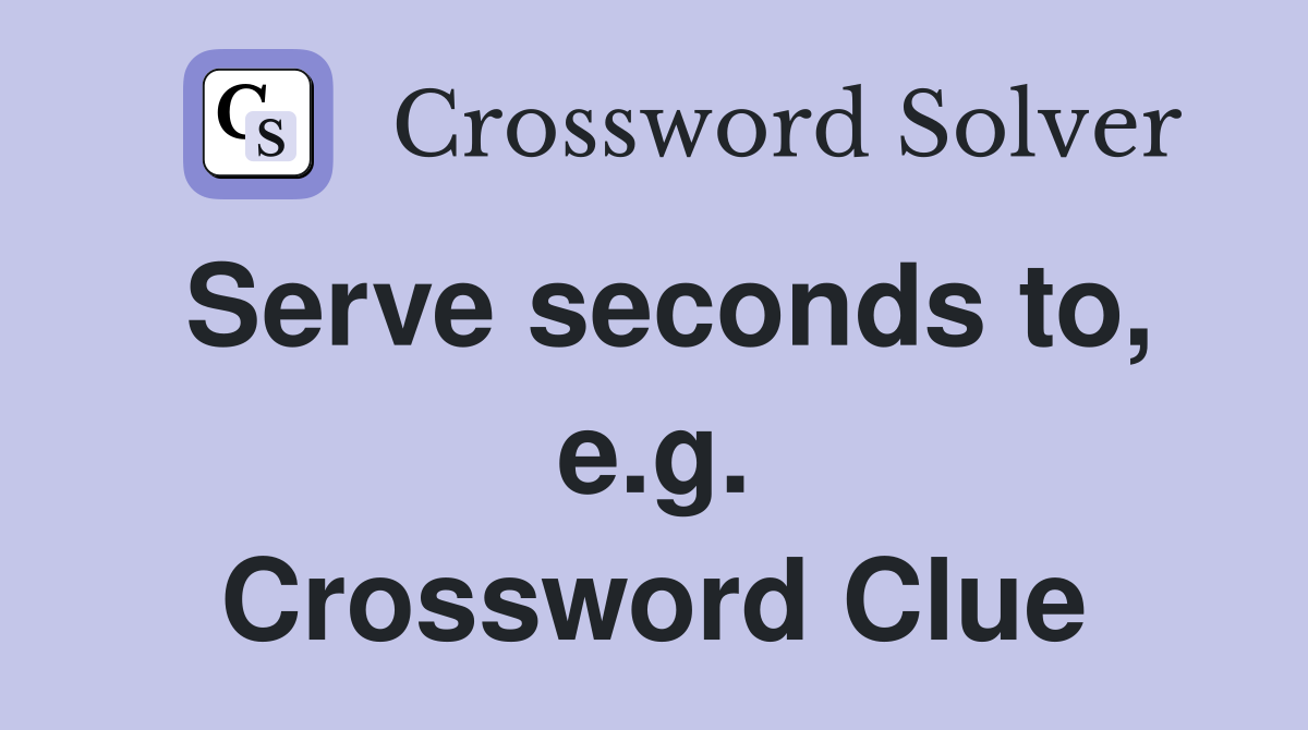 Serve seconds to, e.g. Crossword Clue