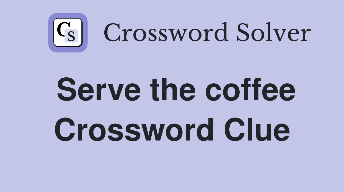 Serve the coffee Crossword Clue