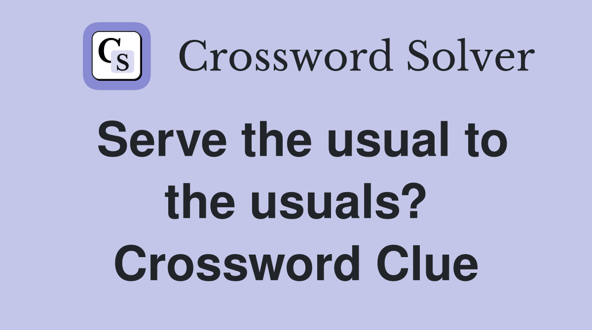 Serve the usual to the usuals? Crossword Clue