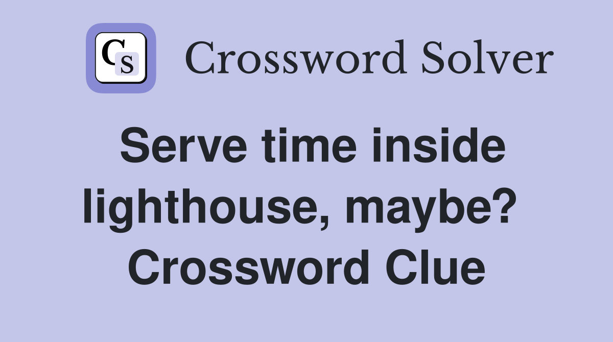 Serve time inside lighthouse, maybe?  Crossword Clue