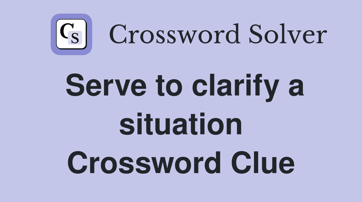 Serve to clarify a situation Crossword Clue