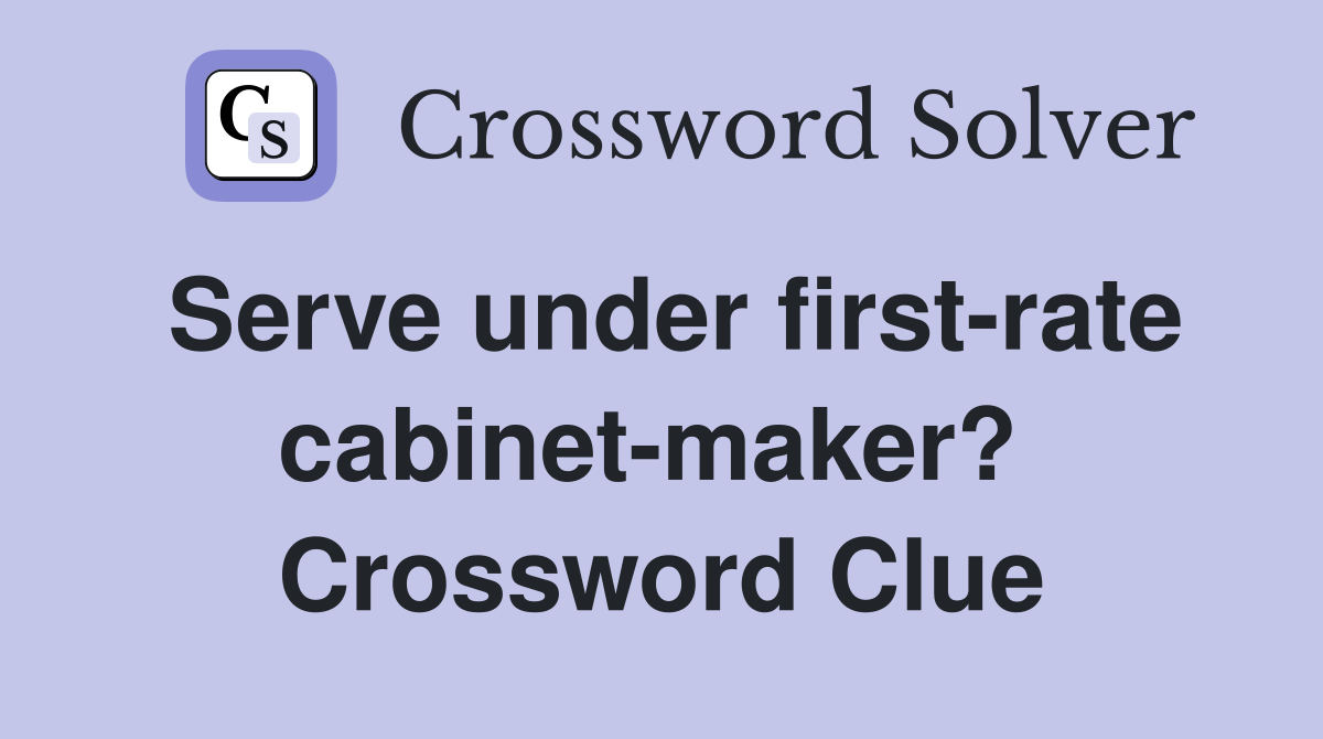 Serve under first-rate cabinet-maker?  Crossword Clue